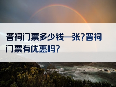 晋祠门票多少钱一张？晋祠门票有优惠吗？