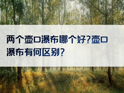 两个壶口瀑布哪个好？壶口瀑布有何区别？