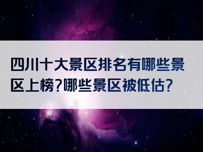 四川十大景区排名有哪些景区上榜？哪些景区被低估？