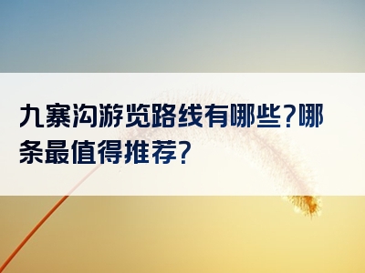 九寨沟游览路线有哪些？哪条最值得推荐？