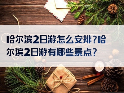哈尔滨2日游怎么安排？哈尔滨2日游有哪些景点？