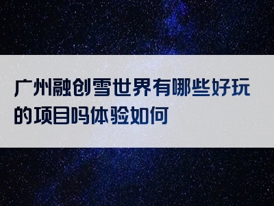 广州融创雪世界有哪些好玩的项目吗体验如何