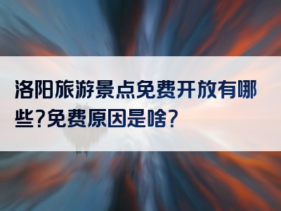 洛阳旅游景点免费开放有哪些？免费原因是啥？
