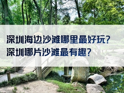 深圳海边沙滩哪里最好玩？深圳哪片沙滩最有趣？