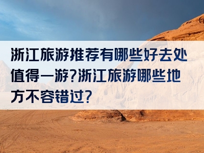 浙江旅游推荐有哪些好去处值得一游？浙江旅游哪些地方不容错过？