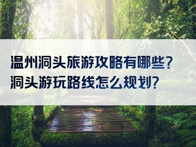 温州洞头旅游攻略有哪些？洞头游玩路线怎么规划？