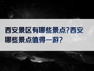 西安景区有哪些景点？西安哪些景点值得一游？