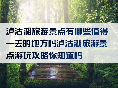 泸沽湖旅游景点有哪些值得一去的地方吗泸沽湖旅游景点游玩攻略你知道吗