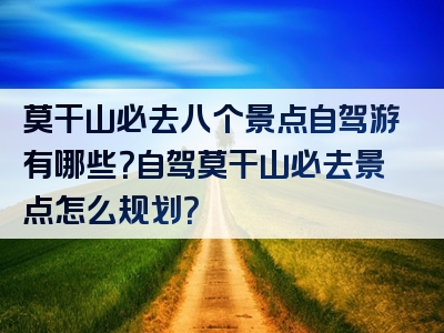 莫干山必去八个景点自驾游有哪些？自驾莫干山必去景点怎么规划？