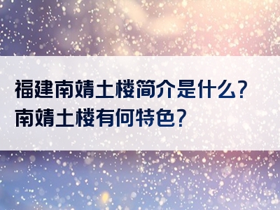 福建南靖土楼简介是什么？南靖土楼有何特色？
