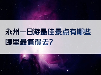 永州一日游最佳景点有哪些哪里最值得去？