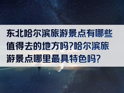 东北哈尔滨旅游景点有哪些值得去的地方吗？哈尔滨旅游景点哪里最具特色吗？
