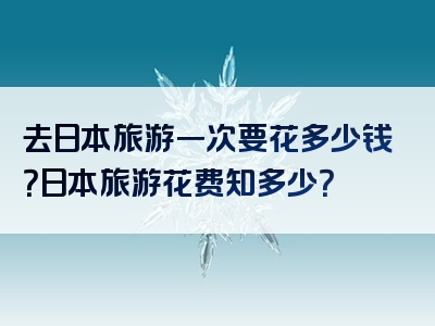 去日本旅游一次要花多少钱？日本旅游花费知多少？