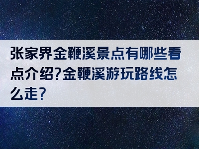 张家界金鞭溪景点有哪些看点介绍？金鞭溪游玩路线怎么走？
