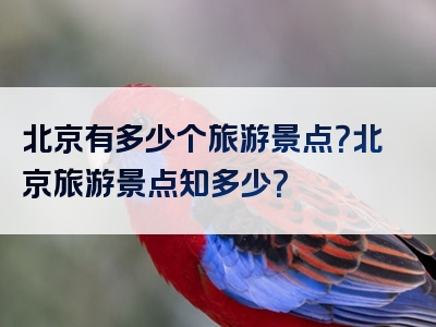北京有多少个旅游景点？北京旅游景点知多少？