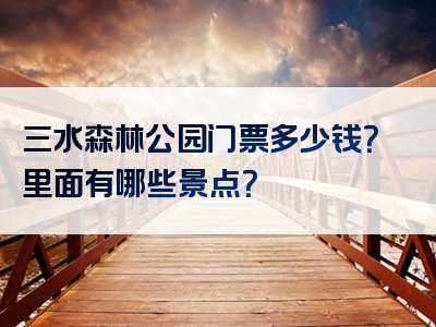 三水森林公园门票多少钱？里面有哪些景点？