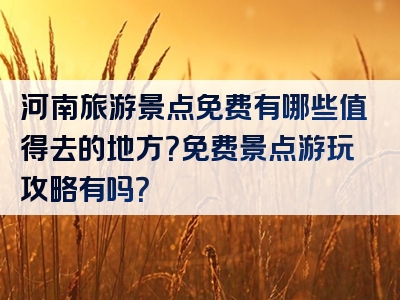 河南旅游景点免费有哪些值得去的地方？免费景点游玩攻略有吗？