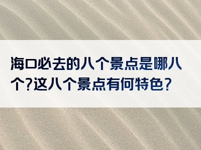 海口必去的八个景点是哪八个？这八个景点有何特色？