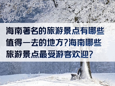 海南著名的旅游景点有哪些值得一去的地方？海南哪些旅游景点最受游客欢迎？