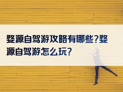 婺源自驾游攻略有哪些？婺源自驾游怎么玩？