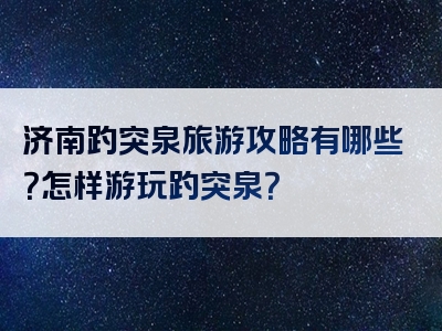 济南趵突泉旅游攻略有哪些？怎样游玩趵突泉？