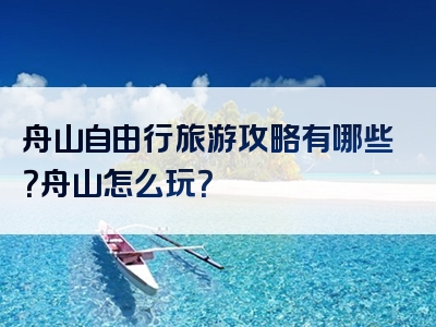 舟山自由行旅游攻略有哪些？舟山怎么玩？