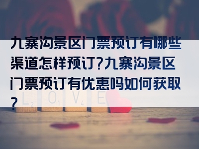 九寨沟景区门票预订有哪些渠道怎样预订？九寨沟景区门票预订有优惠吗如何获取？
