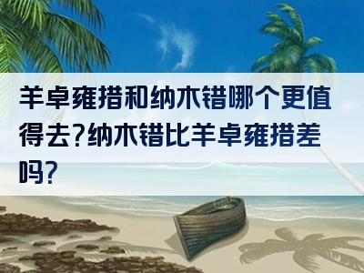 羊卓雍措和纳木错哪个更值得去？纳木错比羊卓雍措差吗？