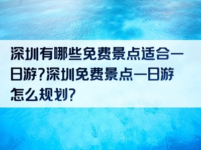 深圳有哪些免费景点适合一日游？深圳免费景点一日游怎么规划？