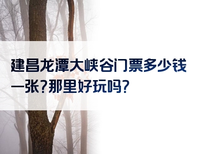 建昌龙潭大峡谷门票多少钱一张？那里好玩吗？