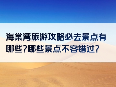 海棠湾旅游攻略必去景点有哪些？哪些景点不容错过？