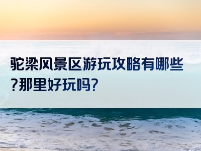 驼梁风景区游玩攻略有哪些？那里好玩吗？