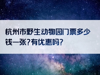 杭州市野生动物园门票多少钱一张？有优惠吗？