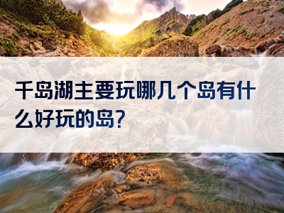 千岛湖主要玩哪几个岛有什么好玩的岛？