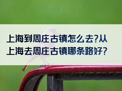 上海到周庄古镇怎么去？从上海去周庄古镇哪条路好？