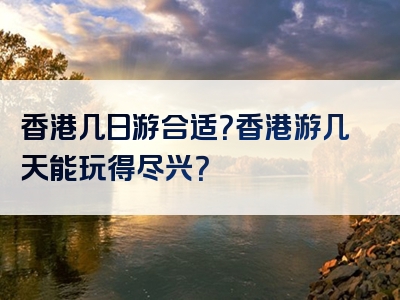 香港几日游合适？香港游几天能玩得尽兴？