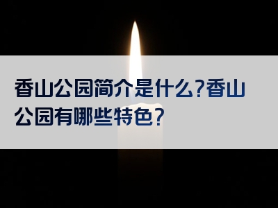 香山公园简介是什么？香山公园有哪些特色？