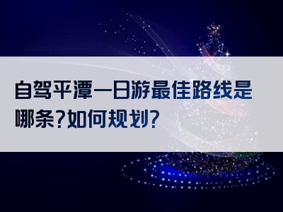 自驾平潭一日游最佳路线是哪条？如何规划？