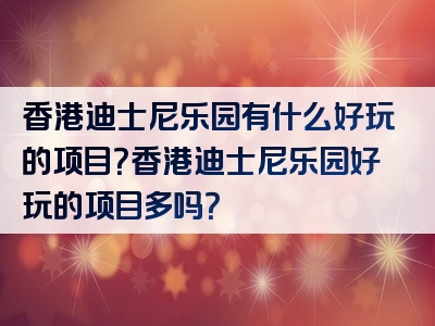 香港迪士尼乐园有什么好玩的项目？香港迪士尼乐园好玩的项目多吗？