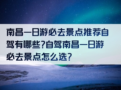 南昌一日游必去景点推荐自驾有哪些？自驾南昌一日游必去景点怎么选？