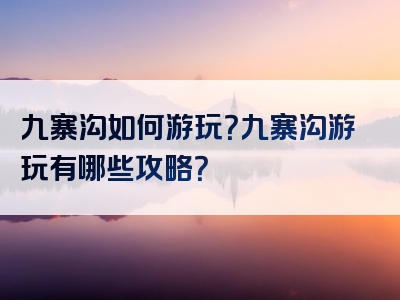 九寨沟如何游玩？九寨沟游玩有哪些攻略？