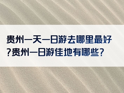 贵州一天一日游去哪里最好？贵州一日游佳地有哪些？