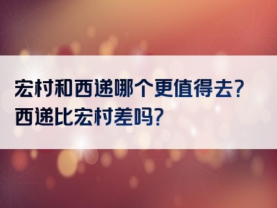 宏村和西递哪个更值得去？西递比宏村差吗？