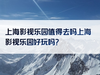 上海影视乐园值得去吗上海影视乐园好玩吗？