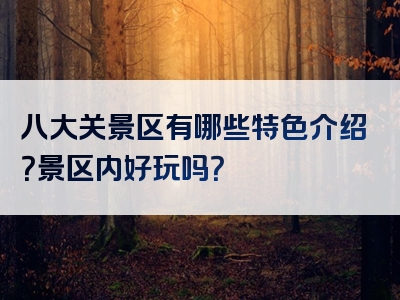 八大关景区有哪些特色介绍？景区内好玩吗？