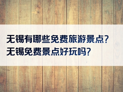 无锡有哪些免费旅游景点？无锡免费景点好玩吗？