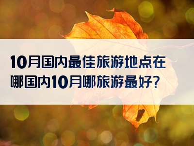 10月国内最佳旅游地点在哪国内10月哪旅游最好？