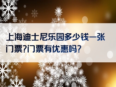 上海迪士尼乐园多少钱一张门票？门票有优惠吗？