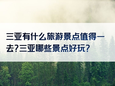 三亚有什么旅游景点值得一去？三亚哪些景点好玩？