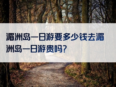 湄洲岛一日游要多少钱去湄洲岛一日游贵吗？